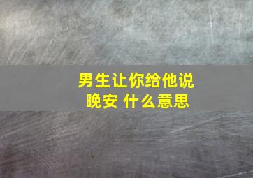 男生让你给他说 晚安 什么意思